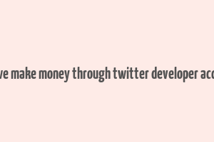 can we make money through twitter developer account