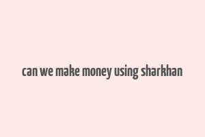 can we make money using sharkhan