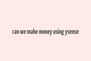 can we make money using ysense