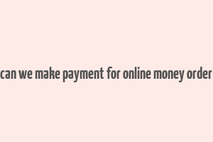 can we make payment for online money order