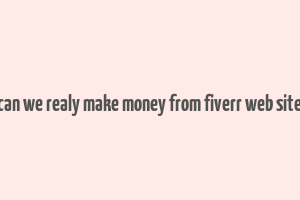 can we realy make money from fiverr web site