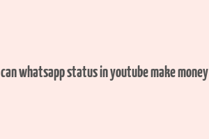 can whatsapp status in youtube make money