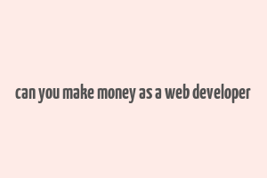 can you make money as a web developer