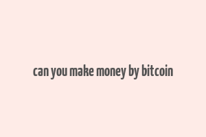 can you make money by bitcoin