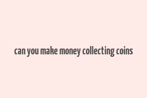 can you make money collecting coins