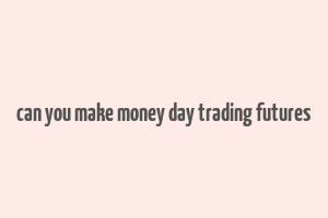 can you make money day trading futures