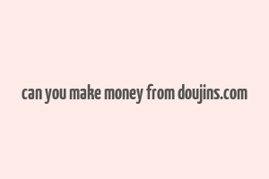 can you make money from doujins.com