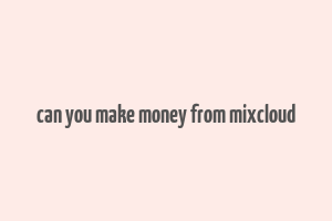 can you make money from mixcloud