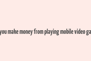 can you make money from playing mobile video games