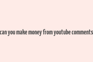 can you make money from youtube comments