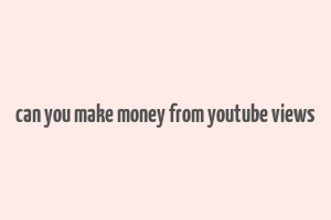 can you make money from youtube views