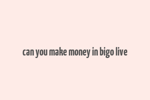 can you make money in bigo live