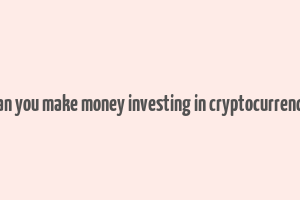 can you make money investing in cryptocurrency