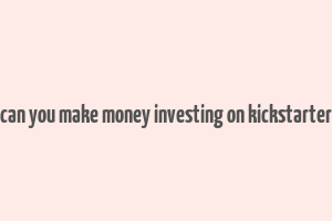 can you make money investing on kickstarter