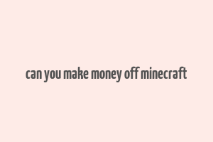 can you make money off minecraft