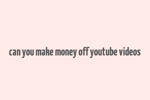 can you make money off youtube videos