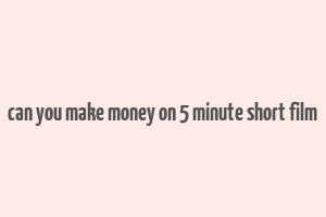 can you make money on 5 minute short film