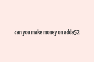 can you make money on adda52