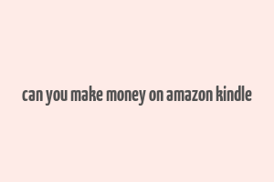 can you make money on amazon kindle