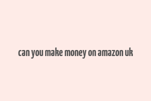 can you make money on amazon uk