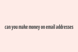 can you make money on email addresses