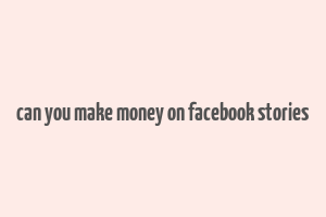 can you make money on facebook stories