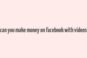 can you make money on facebook with videos