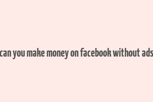 can you make money on facebook without ads