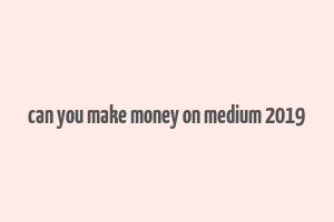 can you make money on medium 2019