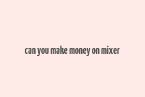 can you make money on mixer