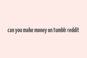 can you make money on tumblr reddit