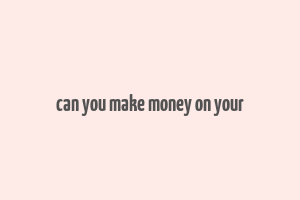 can you make money on your