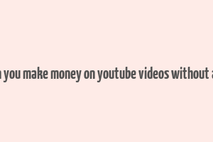 can you make money on youtube videos without ads