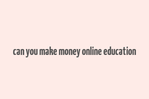 can you make money online education