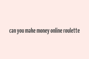 can you make money online roulette