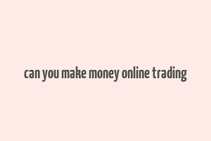 can you make money online trading