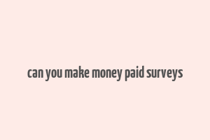 can you make money paid surveys