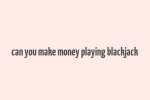 can you make money playing blackjack