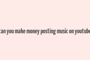 can you make money posting music on youtube