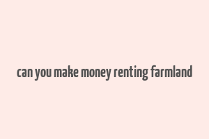 can you make money renting farmland