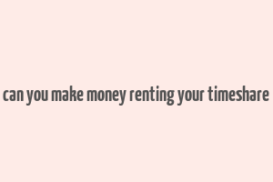 can you make money renting your timeshare