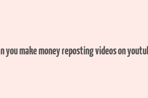 can you make money reposting videos on youtube