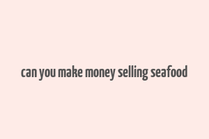 can you make money selling seafood