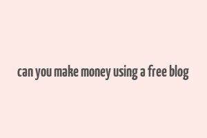 can you make money using a free blog