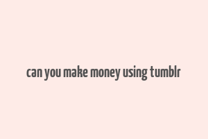 can you make money using tumblr