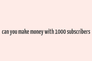 can you make money with 1000 subscribers