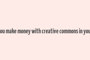 can you make money with creative commons in youtube