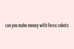 can you make money with forex robots