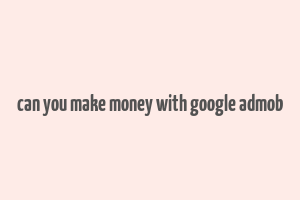 can you make money with google admob