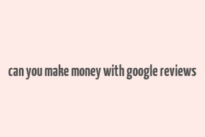 can you make money with google reviews